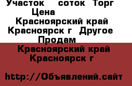 Участок 10 соток. Торг › Цена ­ 200 000 - Красноярский край, Красноярск г. Другое » Продам   . Красноярский край,Красноярск г.